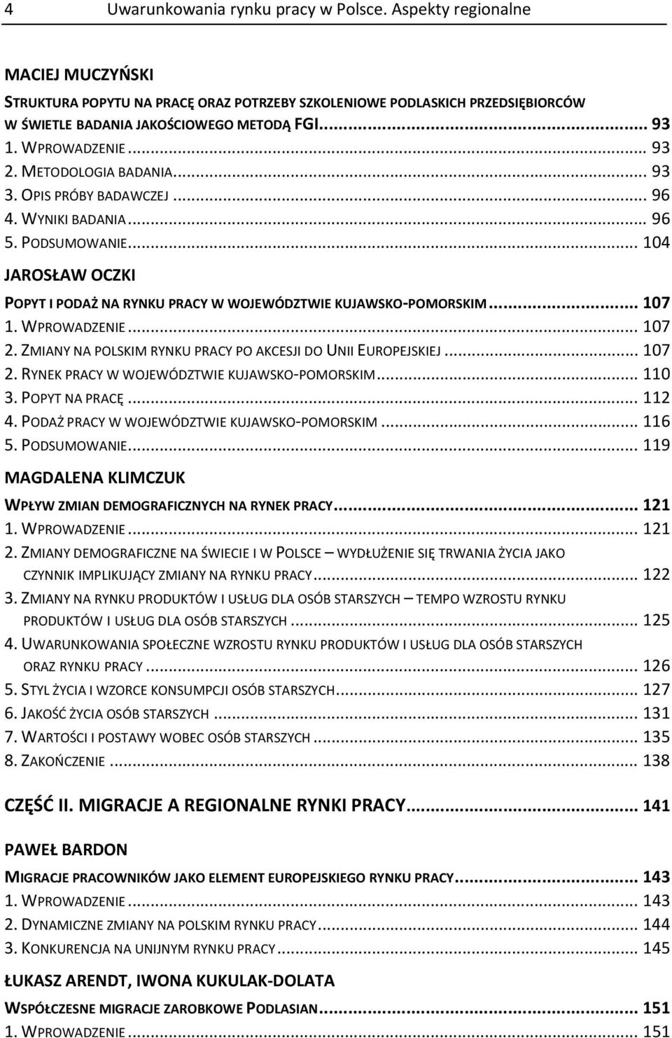 .. 104 JAROSŁAW OCZKI POPYT I PODAŻ NA RYNKU PRACY W WOJEWÓDZTWIE KUJAWSKO POMORSKIM... 107 1. WPROWADZENIE... 107 2. ZMIANY NA POLSKIM RYNKU PRACY PO AKCESJI DO UNII EUROPEJSKIEJ... 107 2. RYNEK PRACY W WOJEWÓDZTWIE KUJAWSKO POMORSKIM.