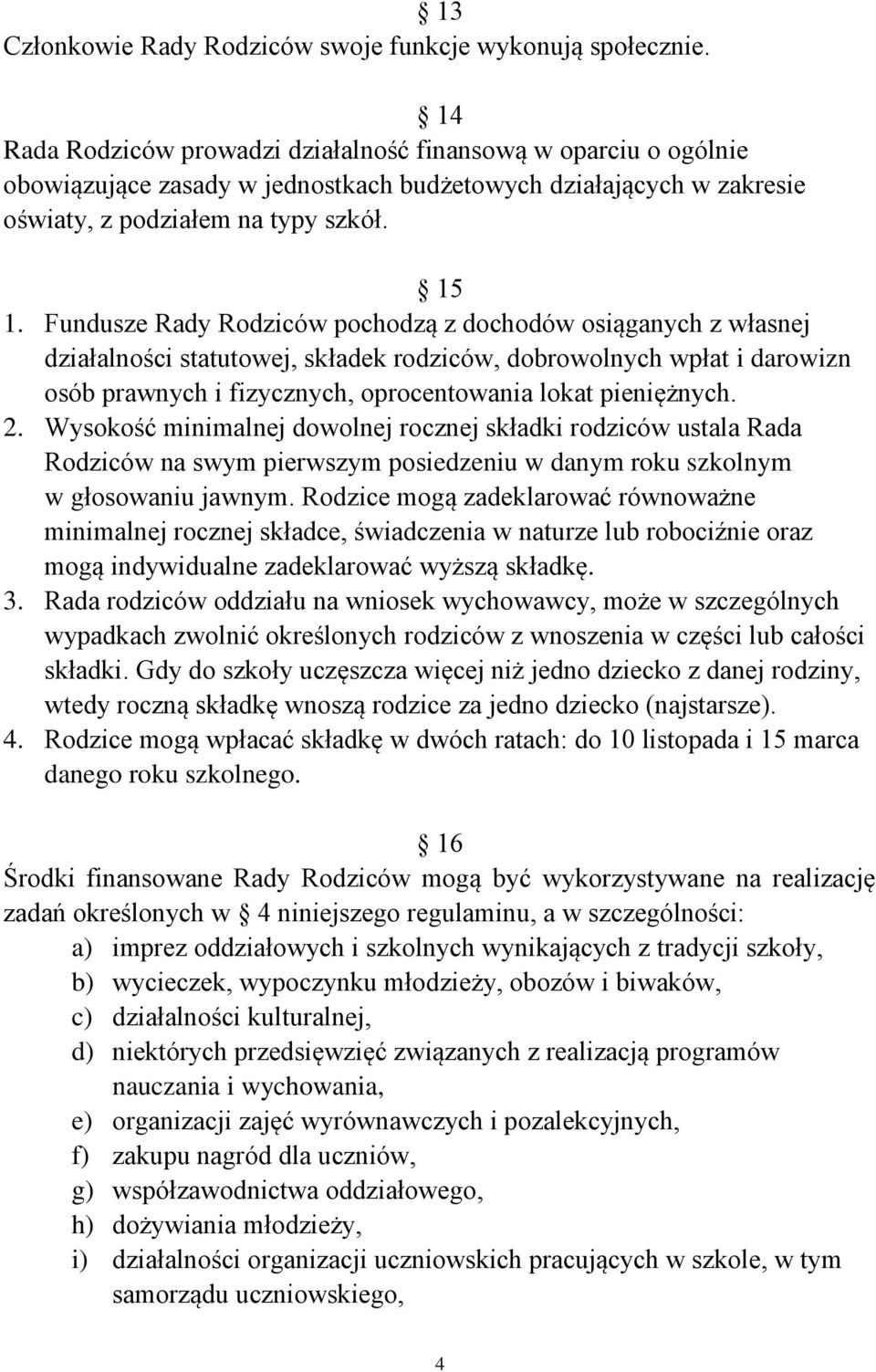 Fundusze Rady Rodziców pochodzą z dochodów osiąganych z własnej działalności statutowej, składek rodziców, dobrowolnych wpłat i darowizn osób prawnych i fizycznych, oprocentowania lokat pieniężnych.