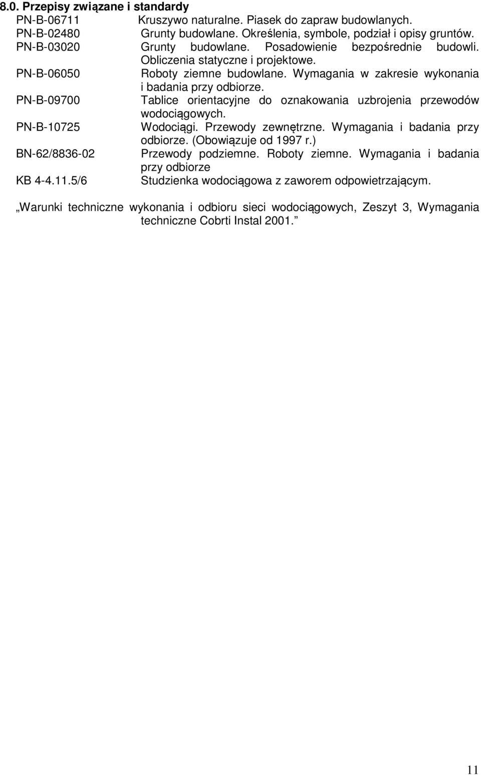 PN-B-09700 Tablice orientacyjne do oznakowania uzbrojenia przewodów wodociągowych. PN-B-10725 Wodociągi. Przewody zewnętrzne. Wymagania i badania przy odbiorze. (Obowiązuje od 1997 r.