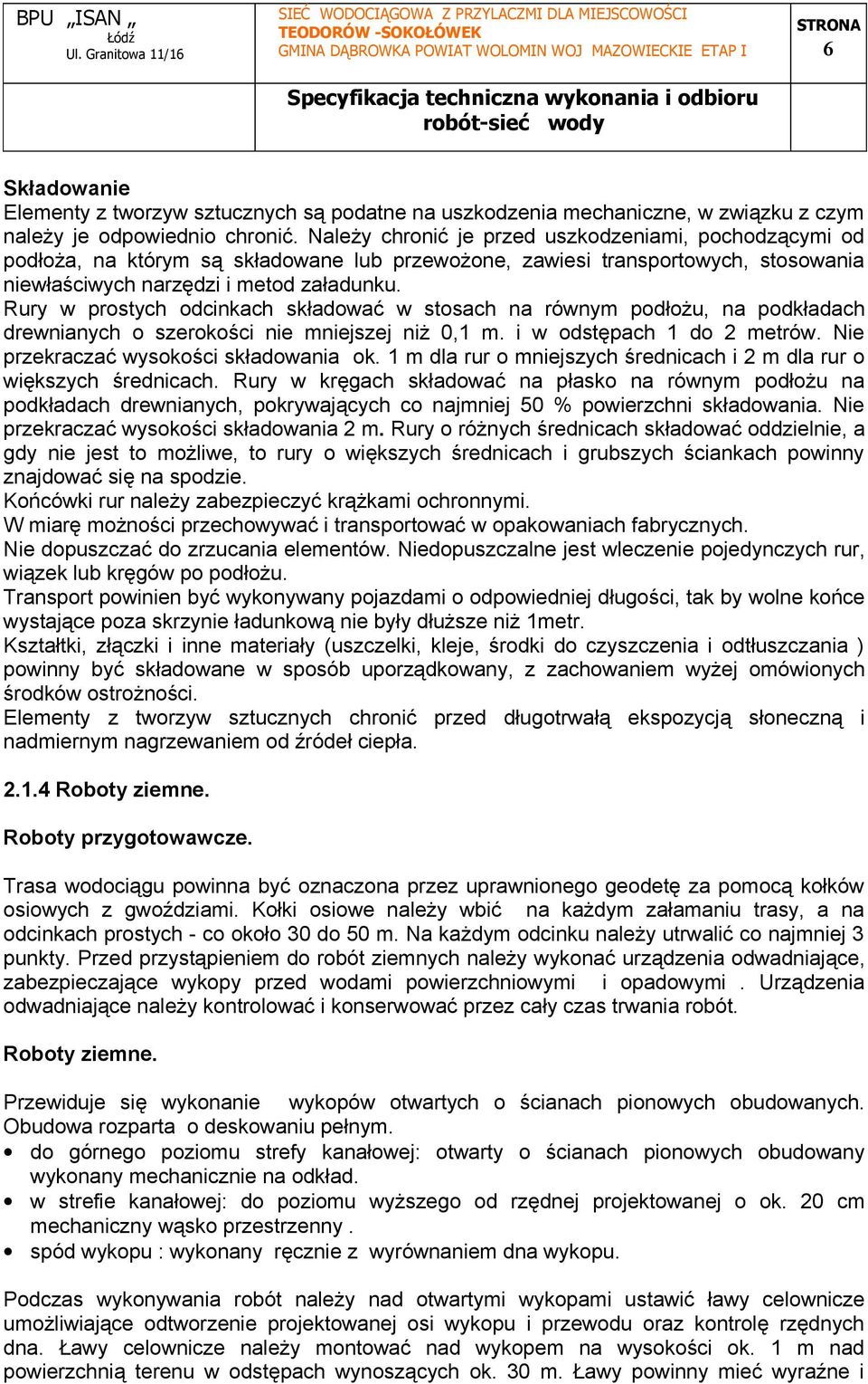 Rury w prostych odcinkach składować w stosach na równym podłożu, na podkładach drewnianych o szerokości nie mniejszej niż 0,1 m. i w odstępach 1 do 2 metrów. Nie przekraczać wysokości składowania ok.