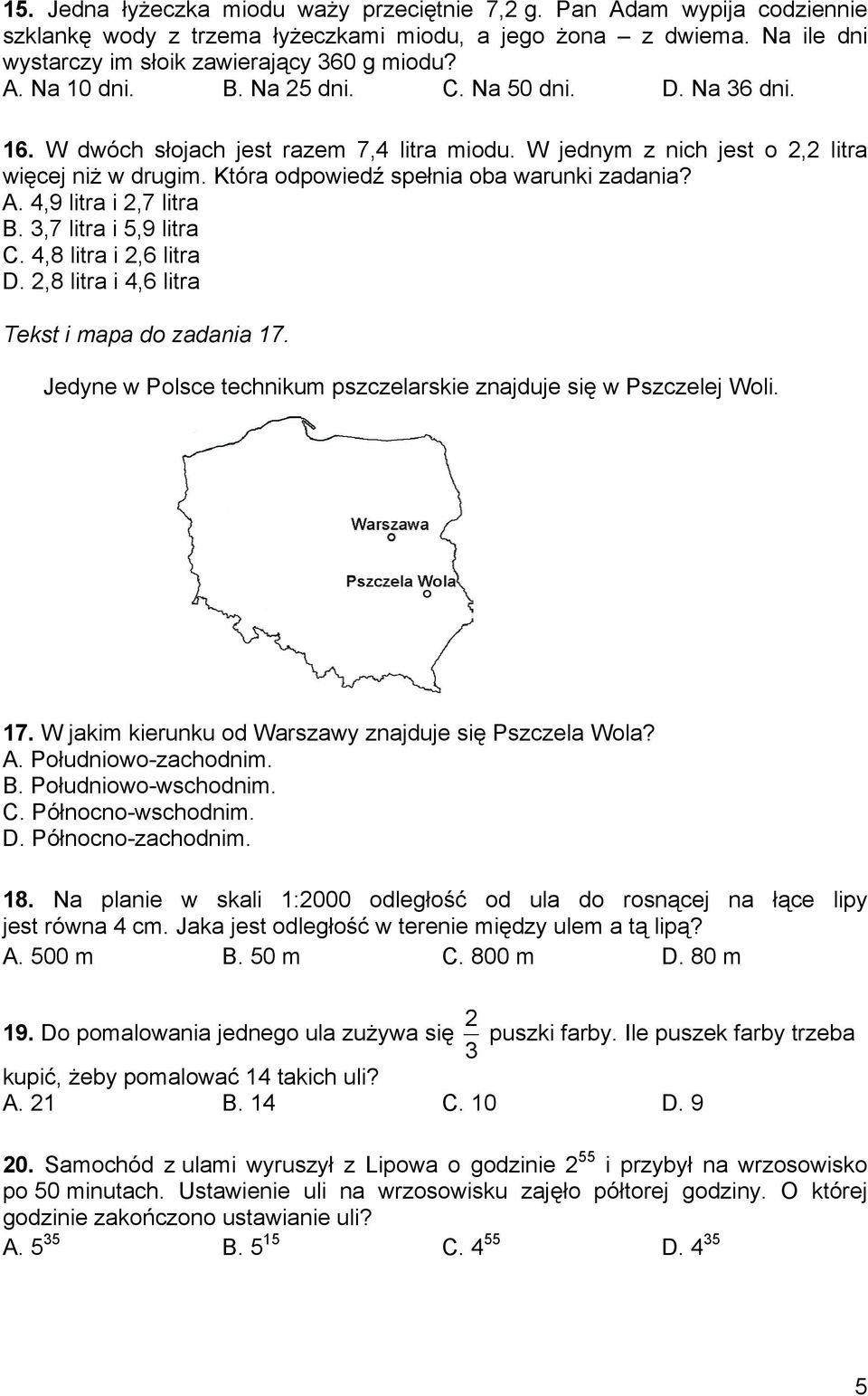 4,9 litra i 2,7 litra B. 3,7 litra i 5,9 litra C. 4,8 litra i 2,6 litra D. 2,8 litra i 4,6 litra Tekst i mapa do zadania 17. Jedyne w Polsce technikum pszczelarskie znajduje się w Pszczelej Woli. 17. W jakim kierunku od Warszawy znajduje się Pszczela Wola?