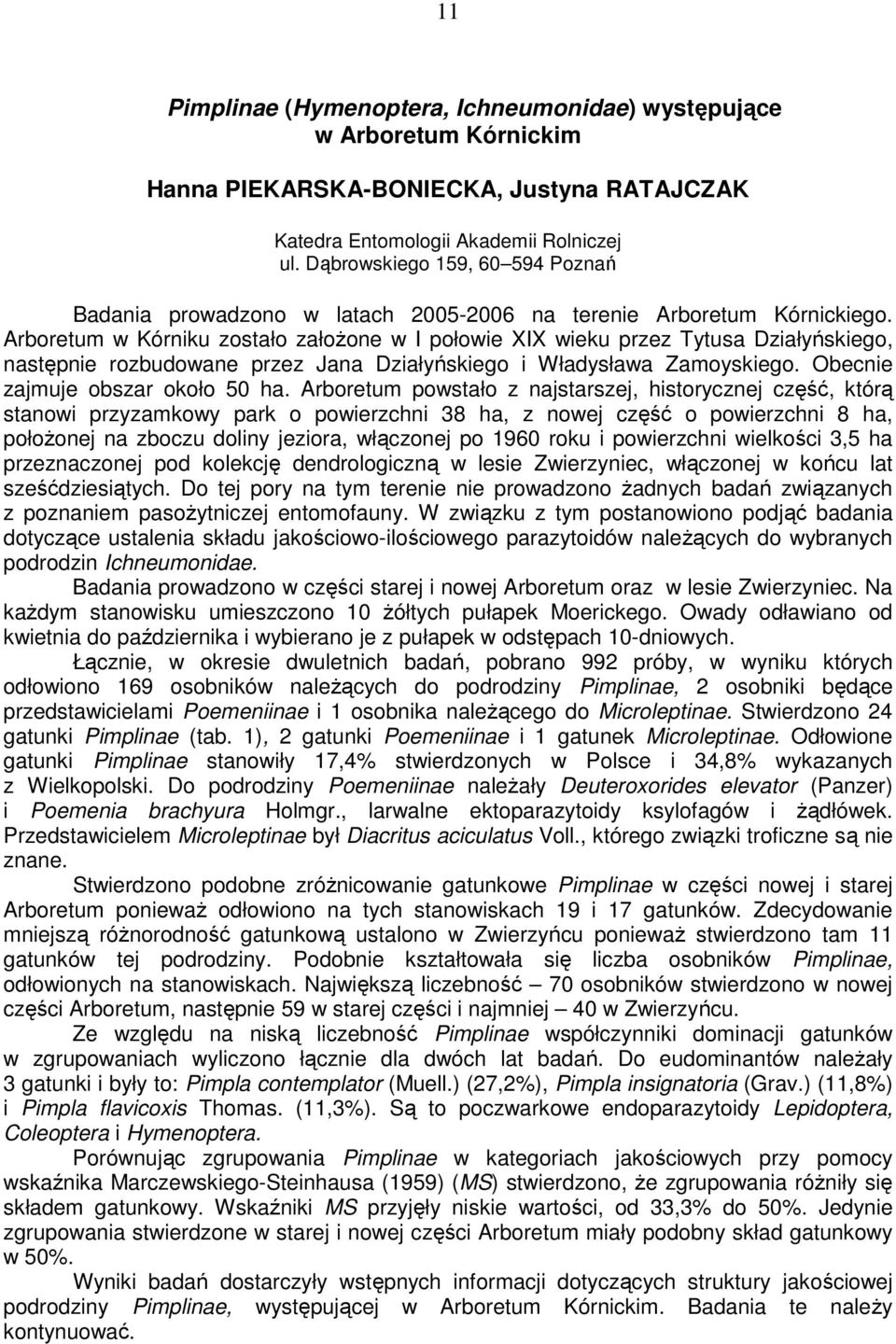 Arboretum w Kórniku zostało załoŝone w I połowie XIX wieku przez Tytusa Działyńskiego, następnie rozbudowane przez Jana Działyńskiego i Władysława Zamoyskiego. Obecnie zajmuje obszar około 50 ha.