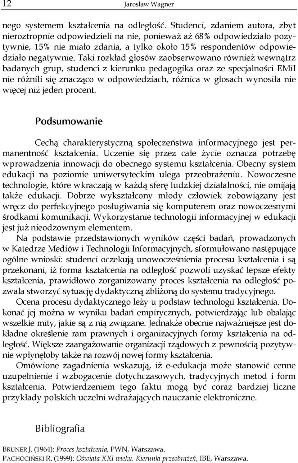 Taki rozkład głosów zaobserwowano również wewnątrz badanych grup, studenci z kierunku pedagogika oraz ze specjalności EMiI nie różnili się znacząco w odpowiedziach, różnica w głosach wynosiła nie