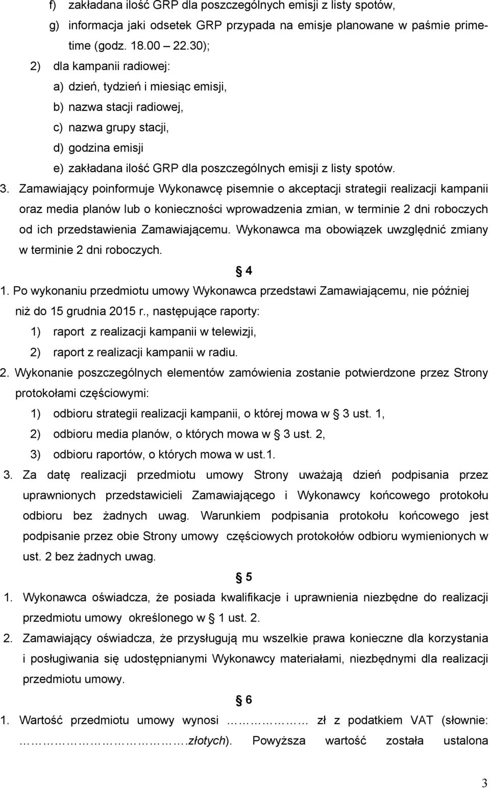 3. Zamawiający poinformuje Wykonawcę pisemnie o akceptacji strategii realizacji kampanii oraz media planów lub o konieczności wprowadzenia zmian, w terminie 2 dni roboczych od ich przedstawienia