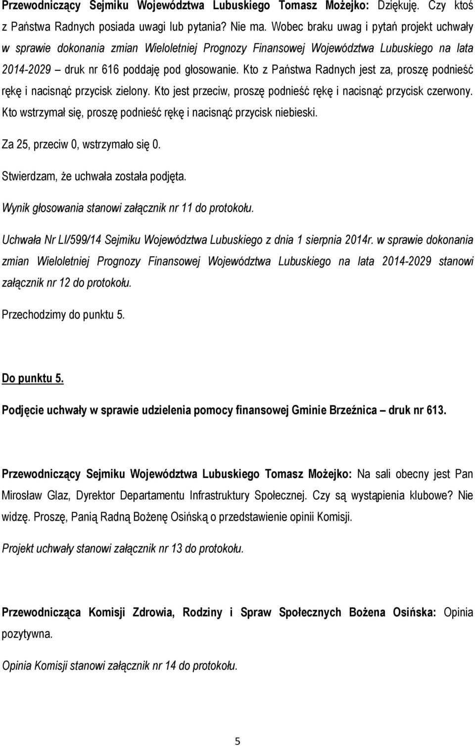 Kto z Państwa Radnych jest za, proszę podnieść rękę i nacisnąć przycisk zielony. Kto jest przeciw, proszę podnieść rękę i nacisnąć przycisk czerwony.