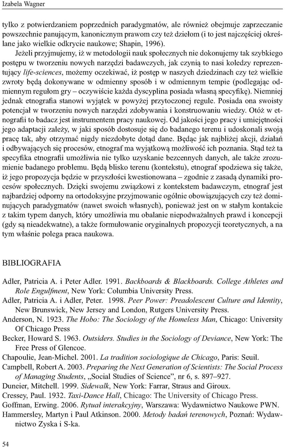 Jeżeli przyjmujemy, iż w metodologii nauk społecznych nie dokonujemy tak szybkiego postępu w tworzeniu nowych narzędzi badawczych, jak czynią to nasi koledzy reprezentujący life-sciences, możemy