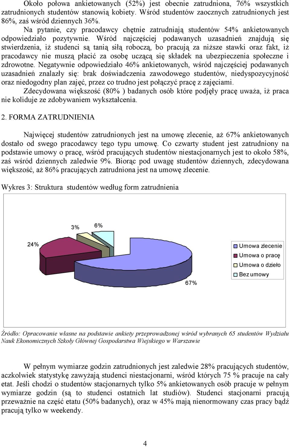 Wśród najczęściej podawanych uzasadnień znajdują się stwierdzenia, iż studenci są tanią siłą roboczą, bo pracują za niższe stawki oraz fakt, iż pracodawcy nie muszą płacić za osobę uczącą się składek