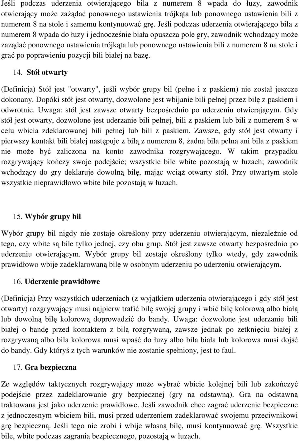 Jeśli podczas uderzenia otwierającego bila z numerem 8 wpada do łuzy i jednocześnie biała opuszcza pole gry, zawodnik wchodzący moŝe zaŝądać ponownego ustawienia trójkąta lub ponownego ustawienia