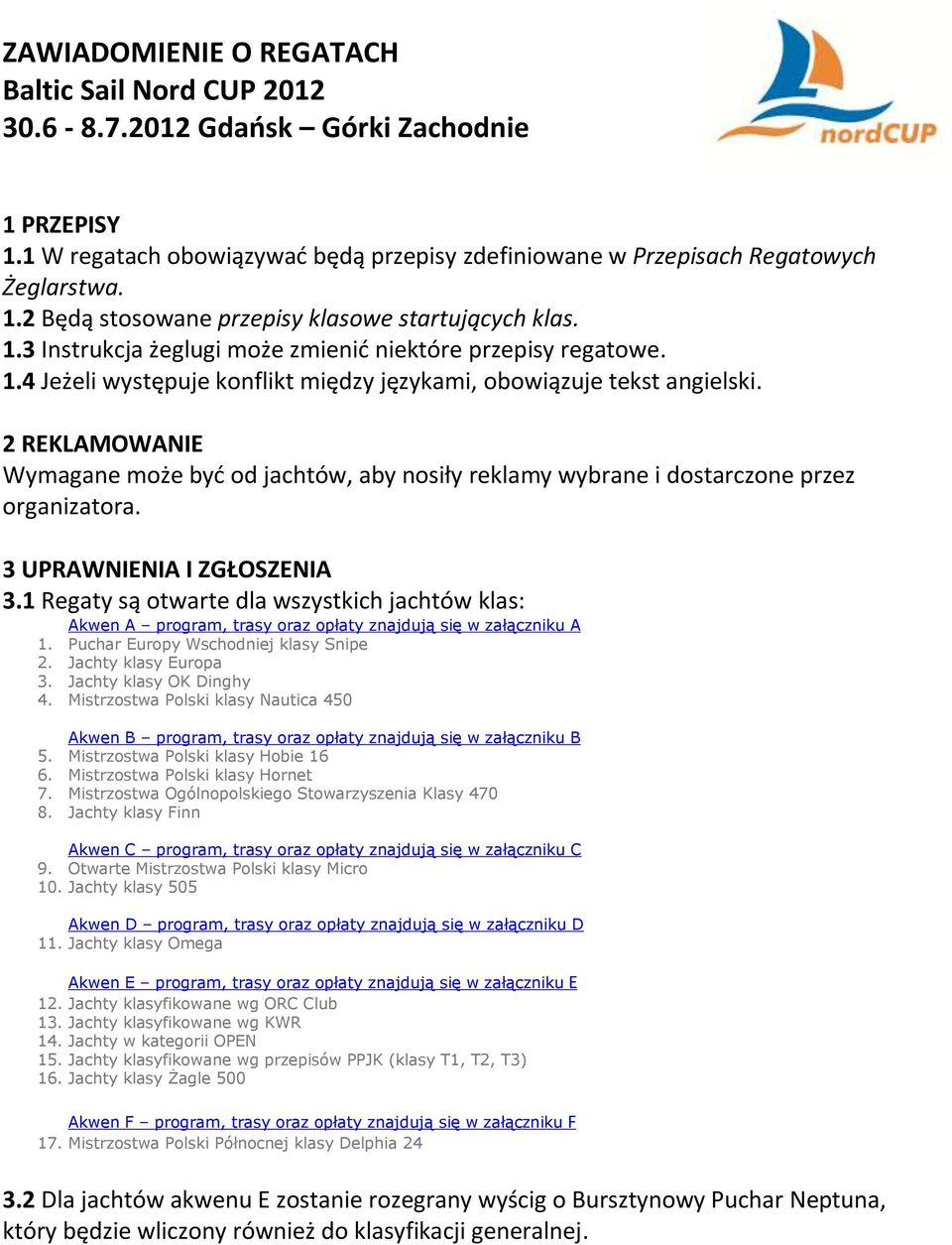 3 UPRAWNIENIA I ZGŁOSZENIA 3.1 Regaty są otwarte dla wszystkich jachtów klas: Akwen A program, trasy oraz opłaty znajdują się w załączniku A 1. Puchar Europy Wschodniej klasy Snipe 2.