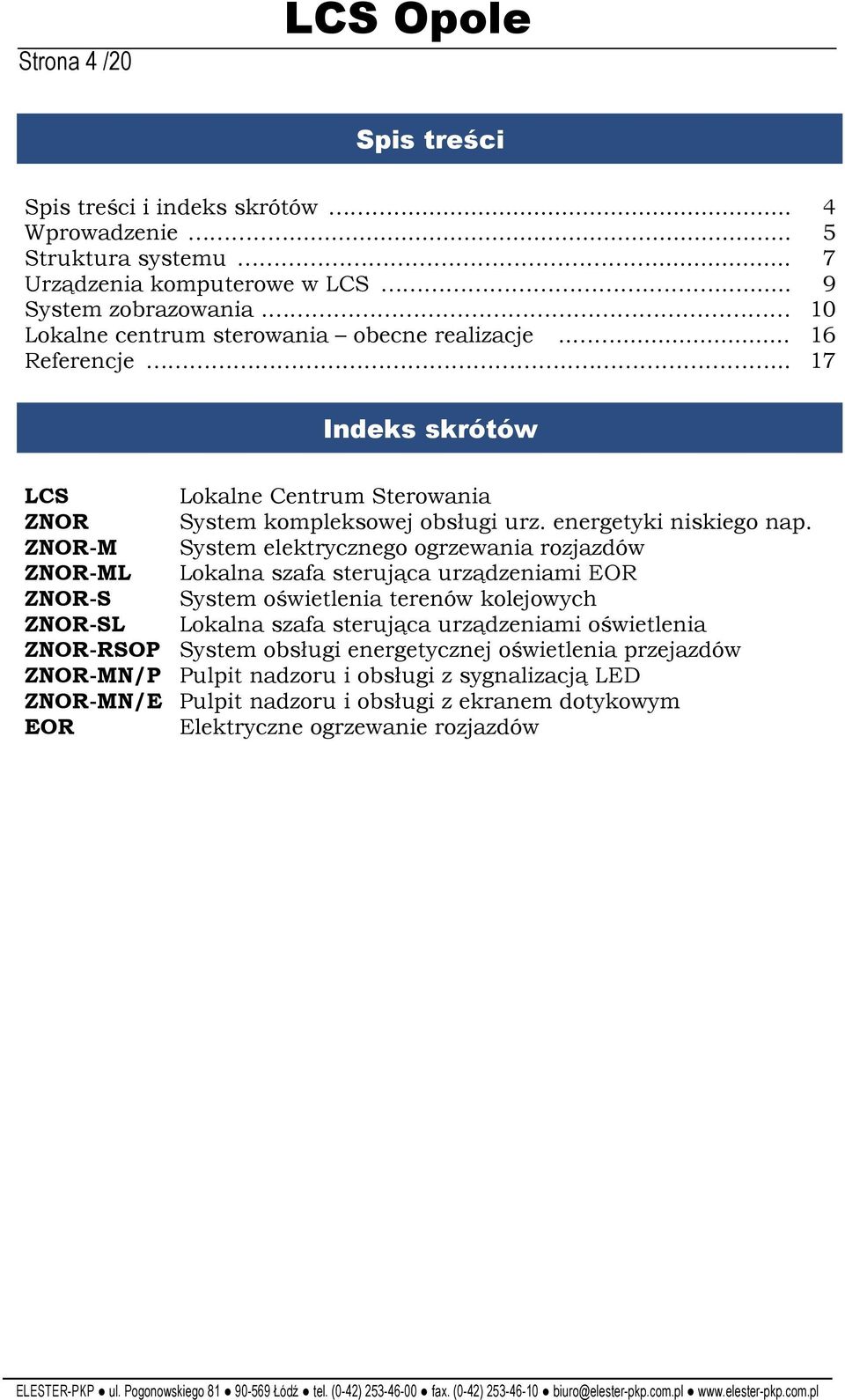 ZNOR-M System elektrycznego ogrzewania rozjazdów ZNOR-ML Lokalna szafa sterująca urządzeniami EOR ZNOR-S System oświetlenia terenów kolejowych ZNOR-SL Lokalna szafa sterująca urządzeniami