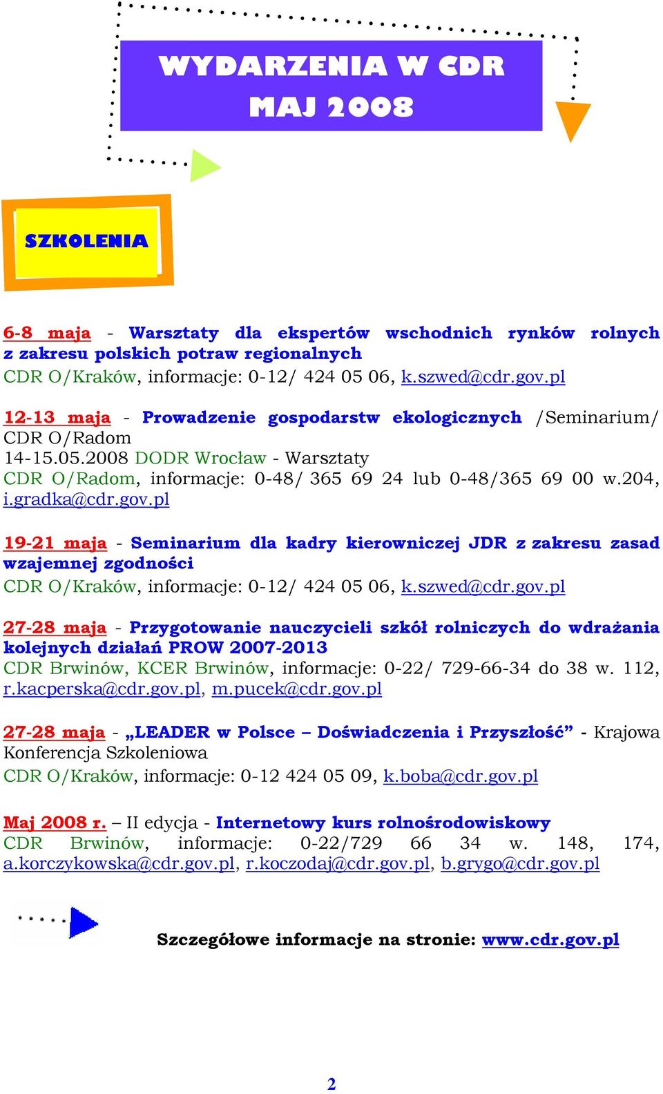 gov.pl 19-21 maja - Seminarium dla kadry kierowniczej JDR z zakresu zasad wzajemnej zgodności CDR O/Kraków, informacje: 0-12/ 424 05 06, k.szwed@cdr.gov.pl 27-28 maja - Przygotowanie nauczycieli szkół rolniczych do wdraŝania kolejnych działań PROW 2007-2013 CDR Brwinów, KCER Brwinów, informacje: 0-22/ 729-66-34 do 38 w.