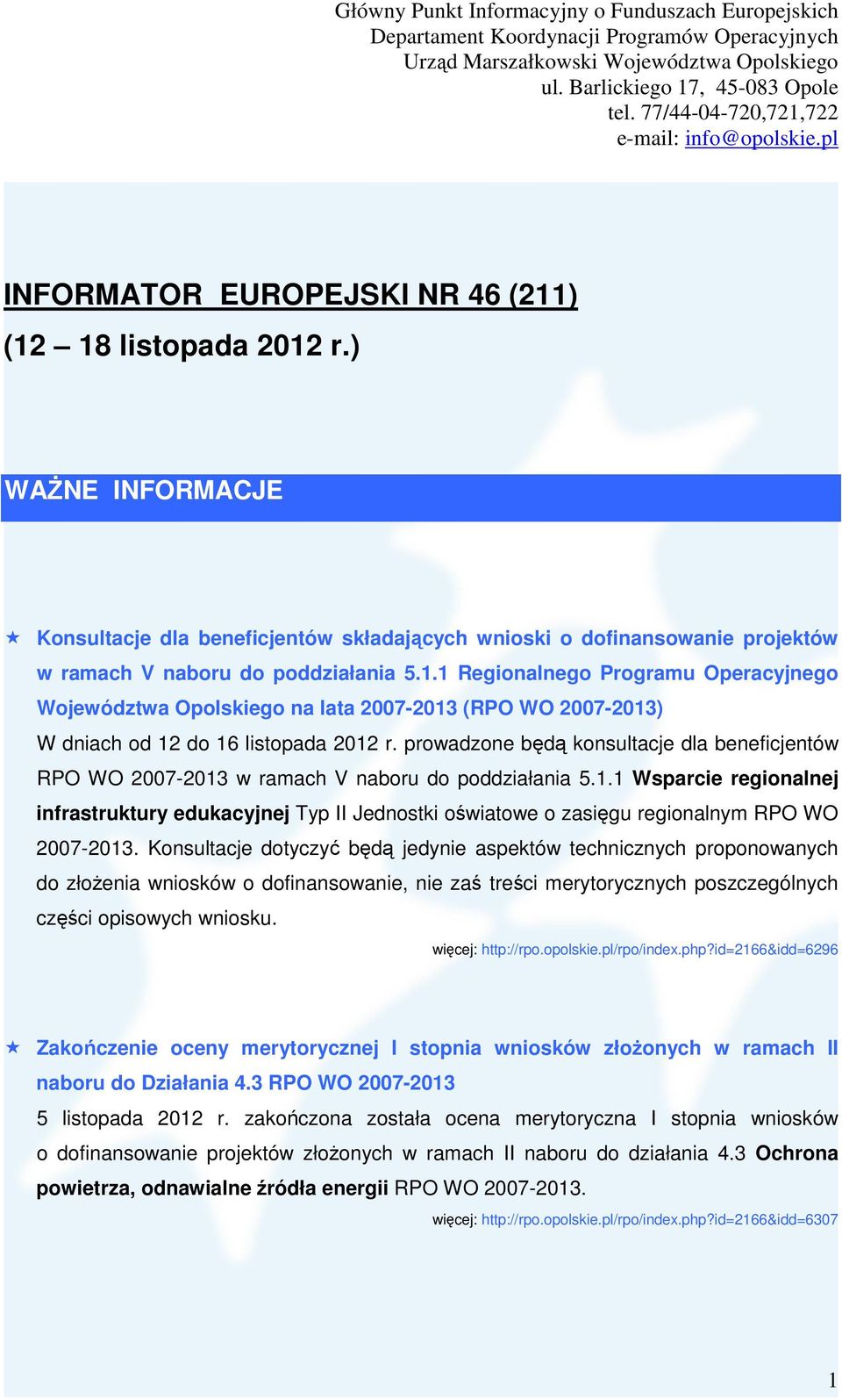 Konsultacje dotyczyć będą jedynie aspektów technicznych proponowanych do złoŝenia wniosków o dofinansowanie, nie zaś treści merytorycznych poszczególnych części opisowych wniosku. więcej: http://rpo.