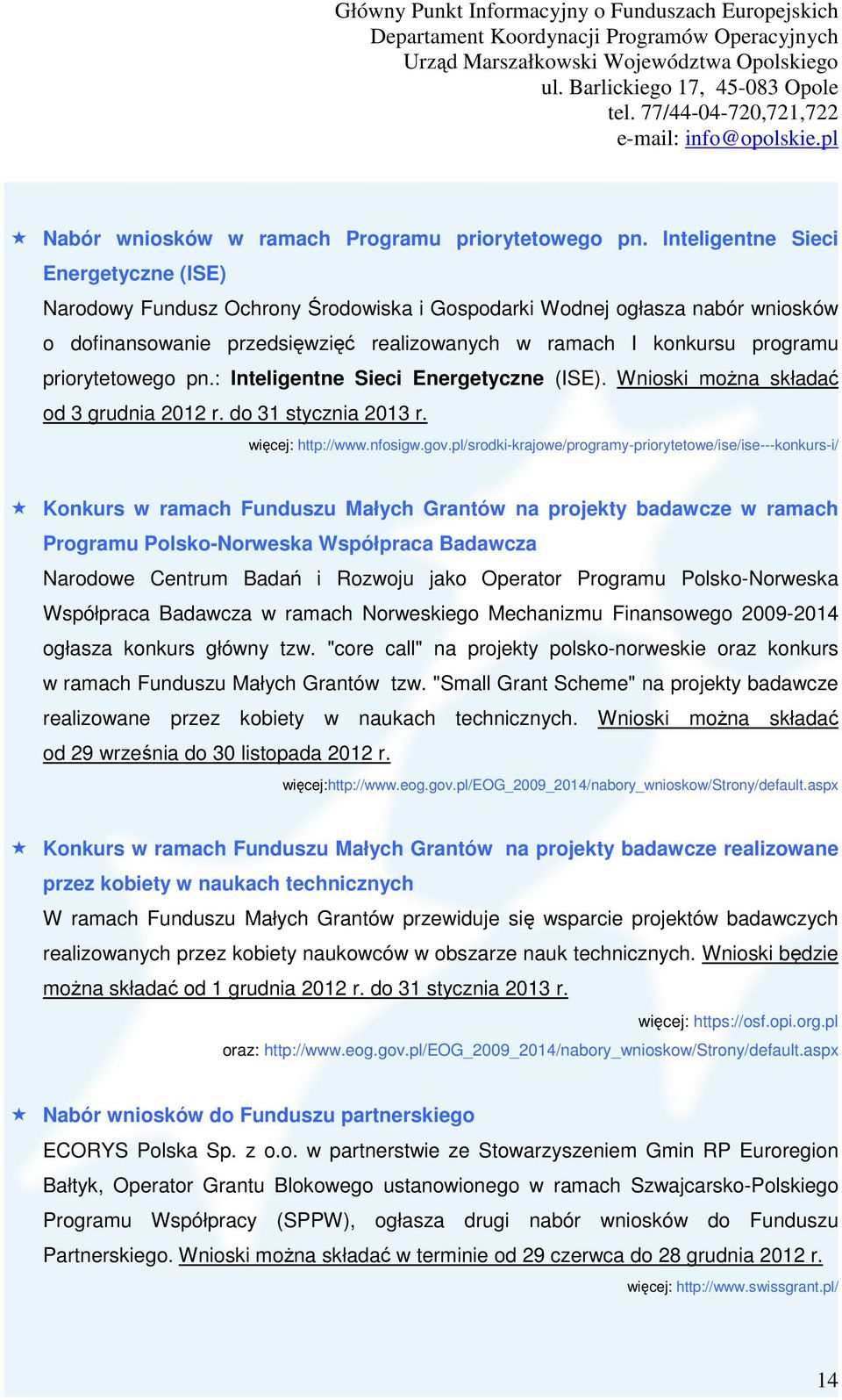 priorytetowego pn.: Inteligentne Sieci Energetyczne (ISE). Wnioski moŝna składać od 3 grudnia 2012 r. do 31 stycznia 2013 r. więcej: http://www.nfosigw.gov.