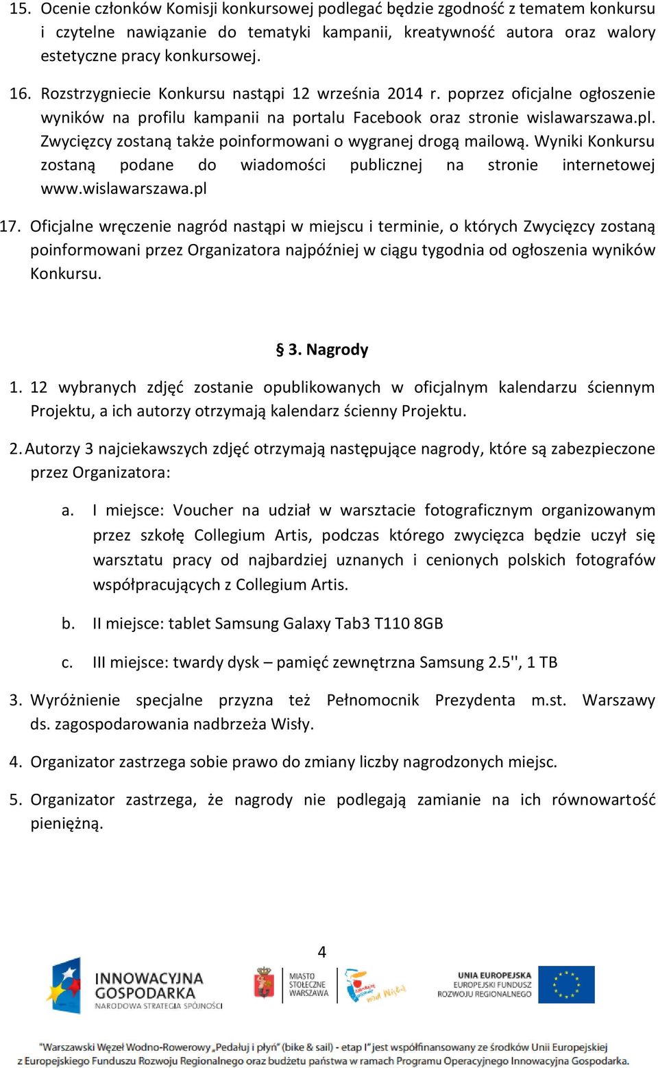 Zwycięzcy zostaną także poinformowani o wygranej drogą mailową. Wyniki Konkursu zostaną podane do wiadomości publicznej na stronie internetowej www.wislawarszawa.pl 17.