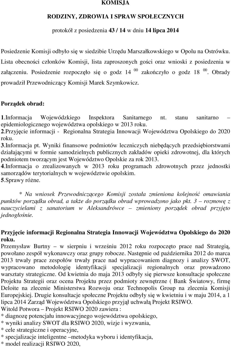 Obrady prowadził Przewodniczący Komisji Marek Szymkowicz. Porządek obrad: 1.Informacja Wojewódzkiego Inspektora Sanitarnego nt. stanu sanitarno epidemiologicznego województwa opolskiego w 2013 roku.