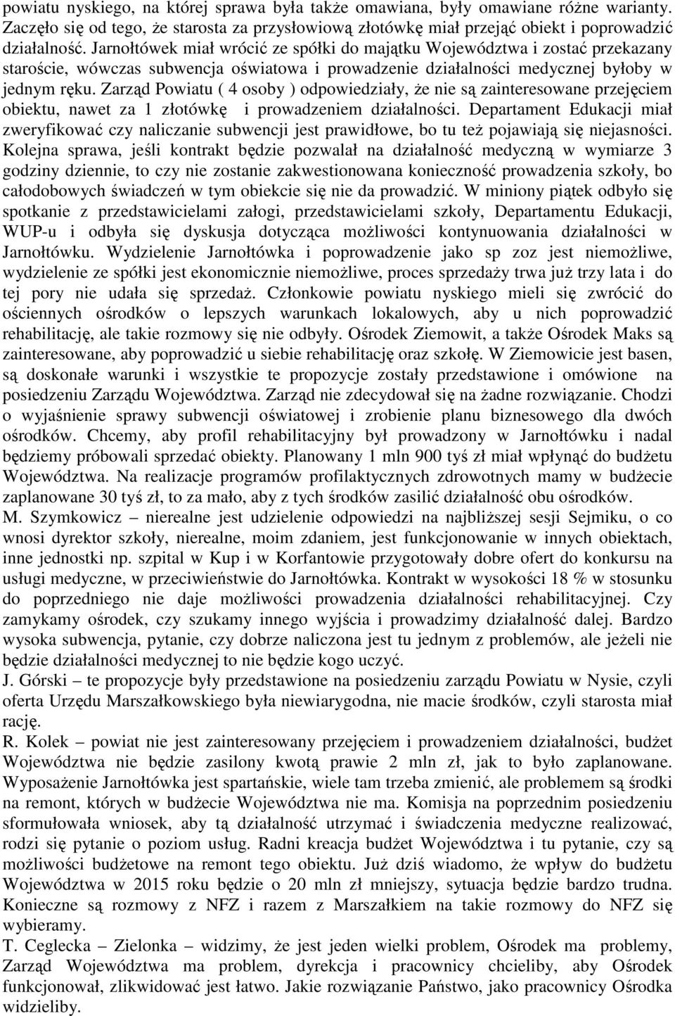 Zarząd Powiatu ( 4 osoby ) odpowiedziały, Ŝe nie są zainteresowane przejęciem obiektu, nawet za 1 złotówkę i prowadzeniem działalności.