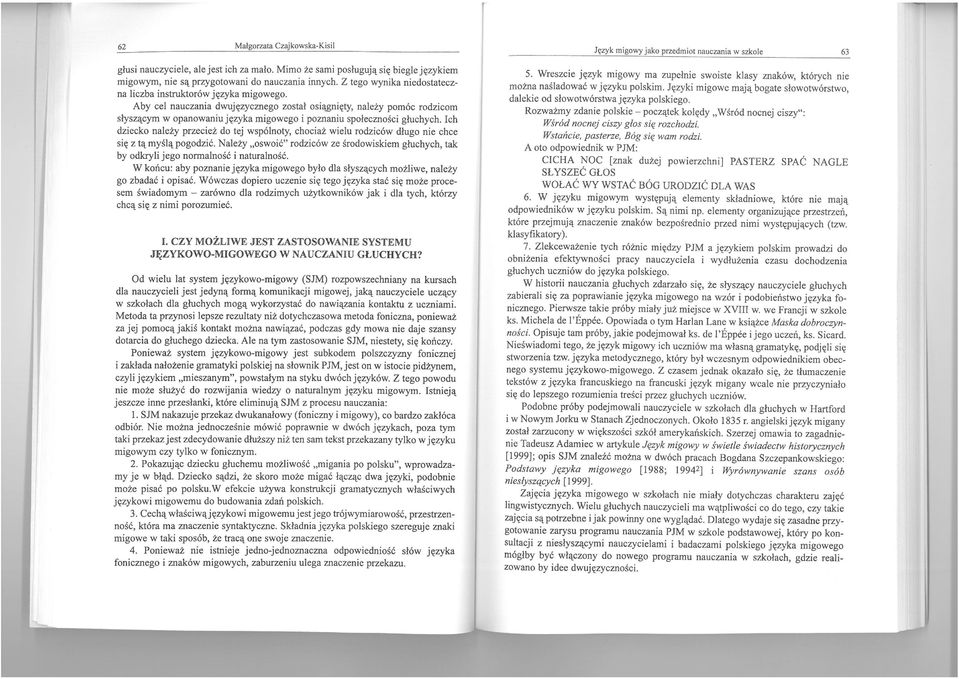 Aby cel nauczania dwujęzycznego został osiągnięty, należy pomóc rodzicom słyszącym w opanowaniu języka migowego i poznaniu społeczności głuchych.