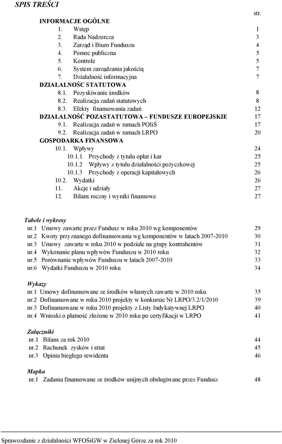 1. Realizacja zadań w ramach POIiŚ 17 9.2. Realizacja zadań w ramach LRPO 20 GOSPODARKA FINANSOWA 10.1. Wpływy 24 10.1.1 Przychody z tytułu opłat i kar 25 10.1.2 Wpływy z tytułu działalności pożyczkowej 25 10.