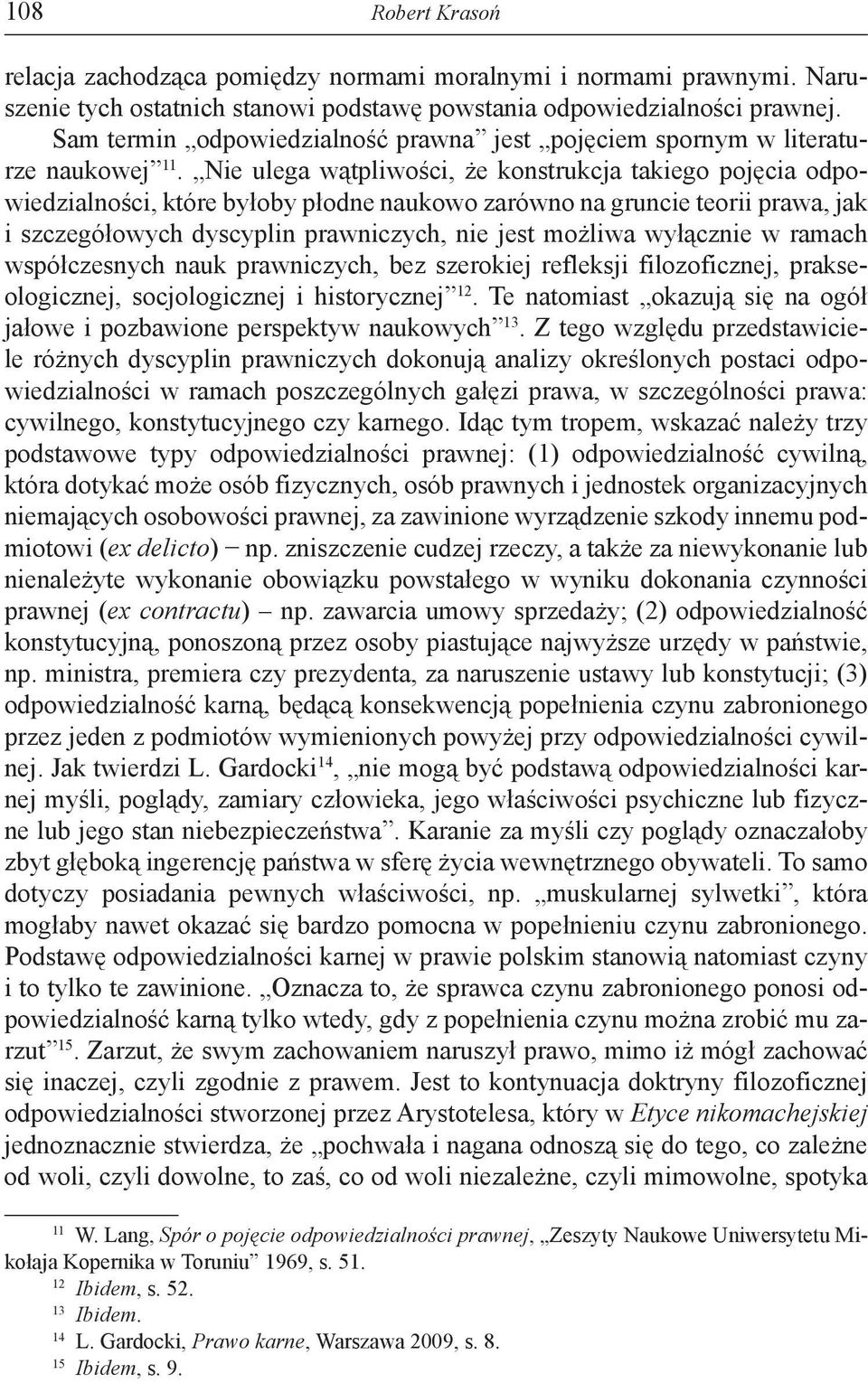 Nie ulega wątpliwości, że konstrukcja takiego pojęcia odpowiedzialności, które byłoby płodne naukowo zarówno na gruncie teorii prawa, jak i szczegółowych dyscyplin prawniczych, nie jest możliwa