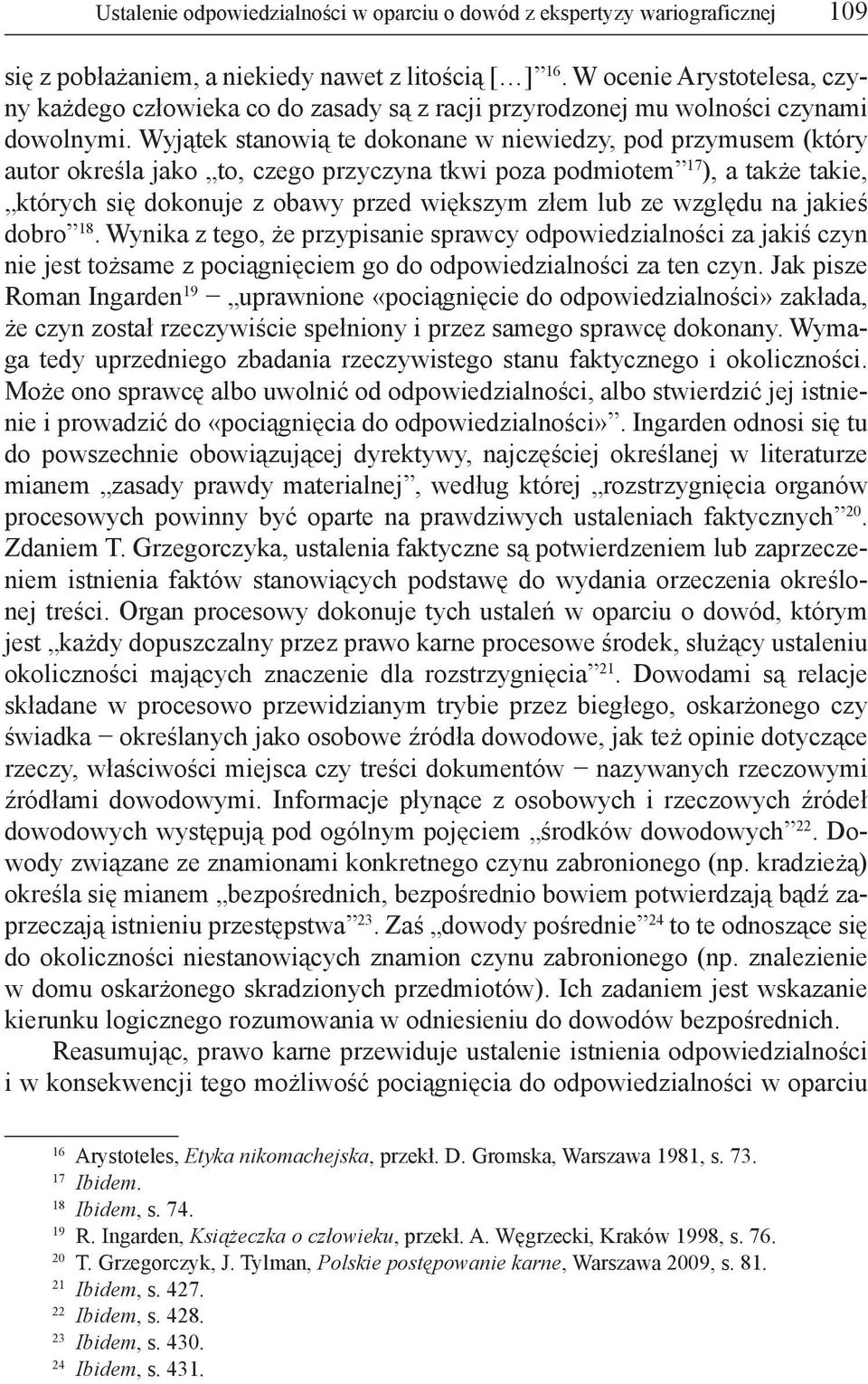 Wyjątek stanowią te dokonane w niewiedzy, pod przymusem (który autor określa jako to, czego przyczyna tkwi poza podmiotem 17 ), a także takie, których się dokonuje z obawy przed większym złem lub ze