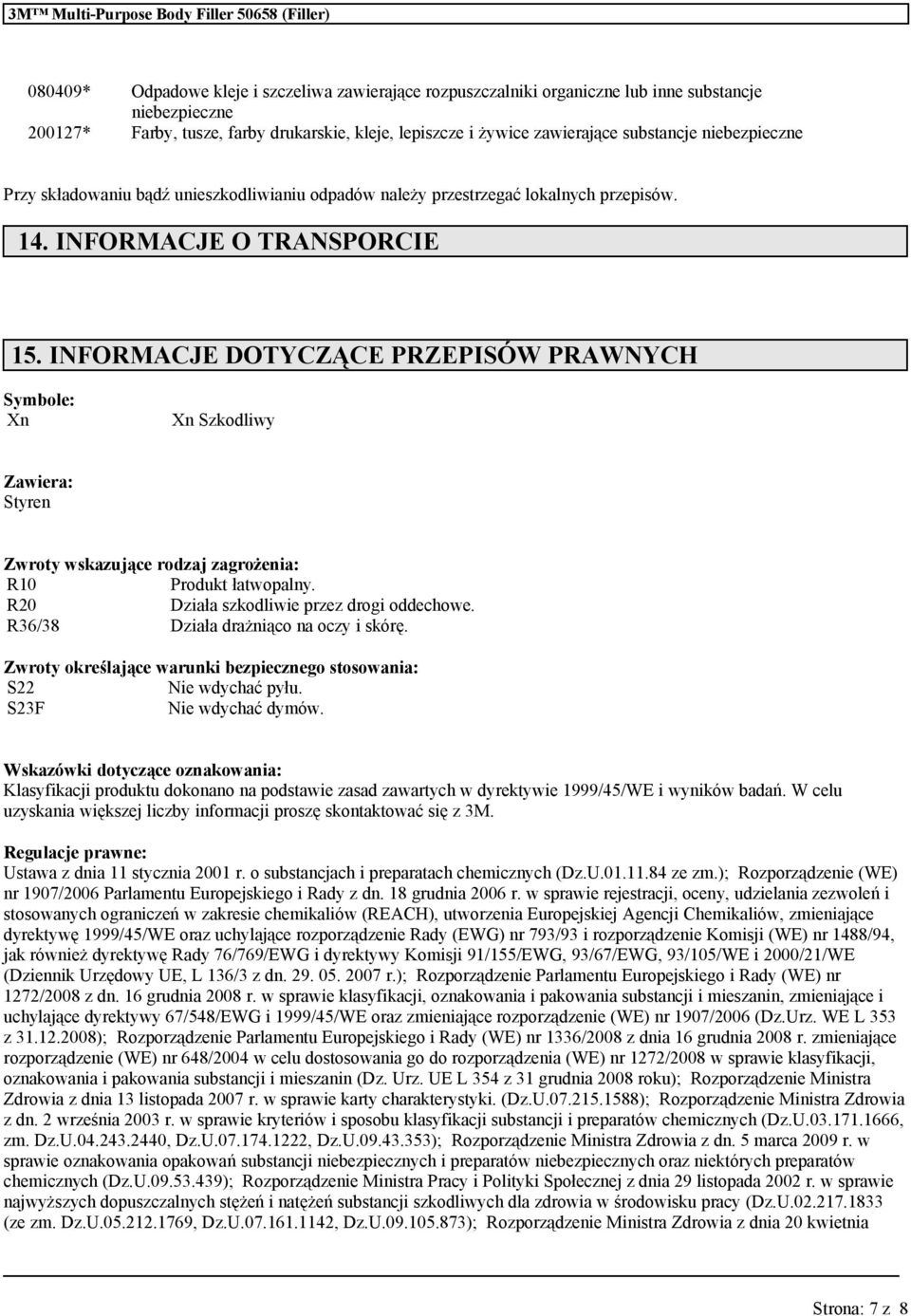 INFORMACJE DOTYCZĄCE PRZEPISÓW PRAWNYCH Symbole: Xn Xn Szkodliwy Zawiera: Styren Zwroty wskazujące rodzaj zagrożenia: R10 Produkt łatwopalny. R20 Działa szkodliwie przez drogi oddechowe.