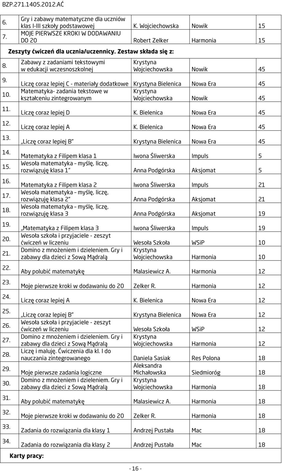 Zestaw składa się z: Zabawy z zadaniami tekstowymi w edukacji wczesnoszkolnej Krystyna Wojciechowska Nowik 45 Liczę coraz lepiej C - materiały dodatkowe Krystyna Bielenica Nowa Era 45 Matematyka-