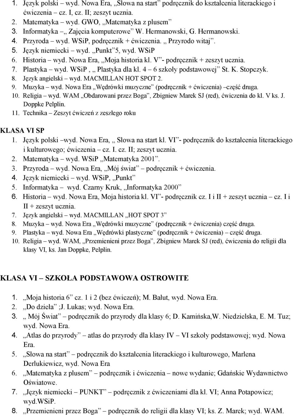 Nowa Era, Moja historia kl. V - podręcznik + zeszyt ucznia. 7. Plastyka wyd. WSiP, Plastyka dla kl. 4 6 szkoły podstawowej St. K. Stopczyk. 8. Język angielski wyd. MACMILLAN HOT SPOT 2. 9. Muzyka wyd.