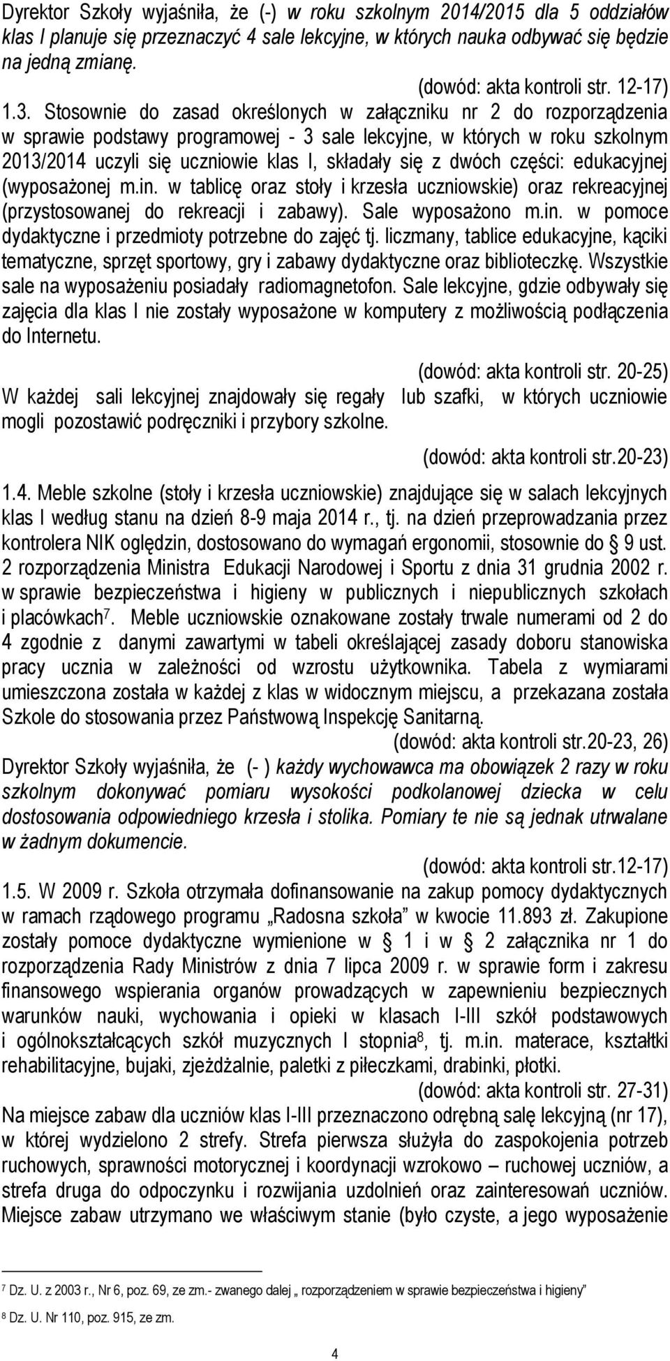 Stosownie do zasad określonych w załączniku nr 2 do rozporządzenia w sprawie podstawy programowej - 3 sale lekcyjne, w których w roku szkolnym 2013/2014 uczyli się uczniowie klas I, składały się z