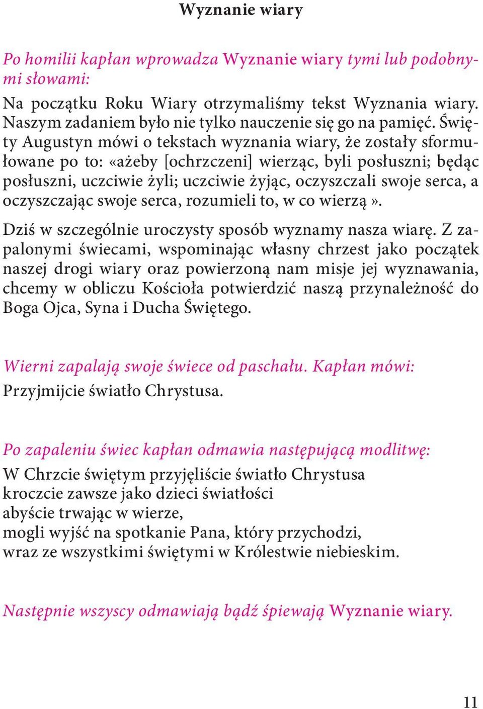 Święty Augustyn mówi o tekstach wyznania wiary, że zostały sformułowane po to: «ażeby [ochrzczeni] wierząc, byli posłuszni; będąc posłuszni, uczciwie żyli; uczciwie żyjąc, oczyszczali swoje serca, a