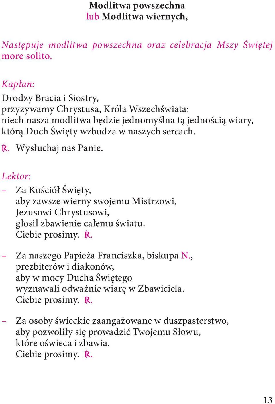 Lektor: Za Kościół Święty, aby zawsze wierny swojemu Mistrzowi, Jezusowi Chrystusowi, głosił zbawienie całemu światu. Ciebie prosimy. C. Za naszego Papieża Franciszka, biskupa N.