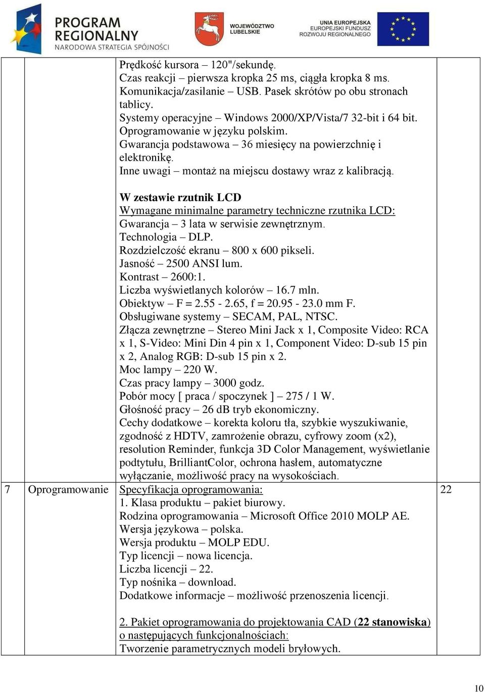 Inne uwagi montaż na miejscu dostawy wraz z kalibracją. W zestawie rzutnik LCD Wymagane minimalne parametry techniczne rzutnika LCD: Gwarancja 3 lata w serwisie zewnętrznym. Technologia DLP.