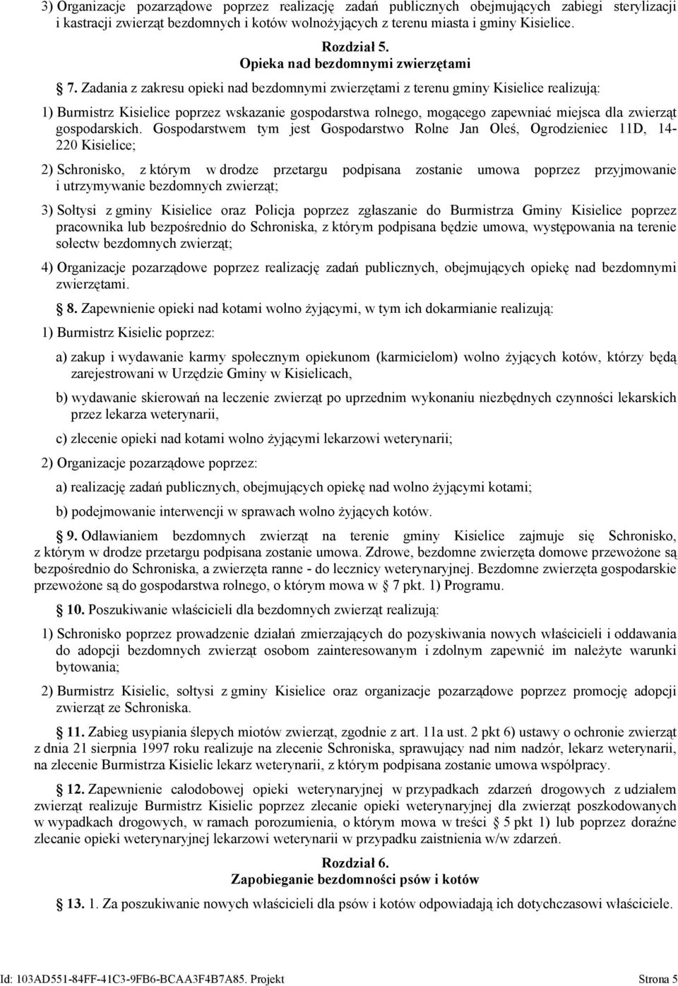 Zadania z zakresu opieki nad bezdomnymi zwierzętami z terenu gminy Kisielice realizują: 1) Burmistrz Kisielice poprzez wskazanie gospodarstwa rolnego, mogącego zapewniać miejsca dla zwierząt