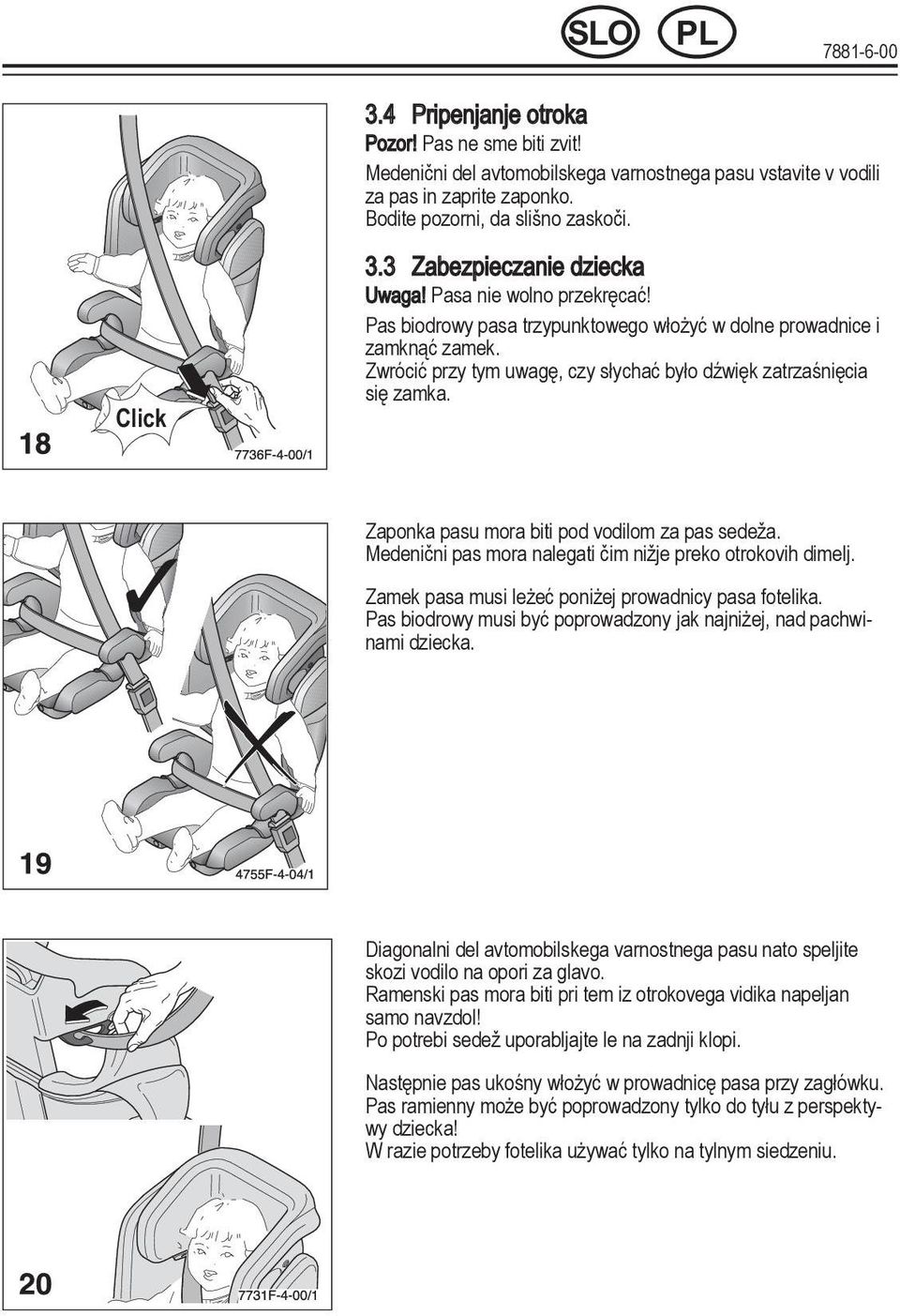 Zwrócić przy tym uwagę, czy słychać było dźwięk zatrzaśnięcia się zamka. Zaponka pasu mora biti pod vodilom za pas sedeža. Medenični pas mora nalegati čim nižje preko otrokovih dimelj.