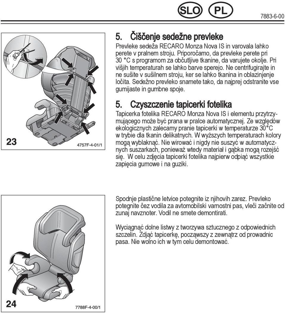 Ne centrifugirajte in ne sušite v sušilnem stroju, ker se lahko tkanina in oblazinjenje ločita. Sedežno prevleko snamete tako, da najprej odstranite vse gumijaste in gumbne spoje. 5.