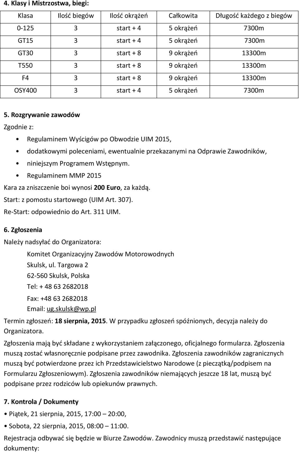 Rozgrywanie zawodów Zgodnie z: Regulaminem Wyścigów po Obwodzie UIM 2015, dodatkowymi poleceniami, ewentualnie przekazanymi na Odprawie Zawodników, niniejszym Programem Wstępnym.