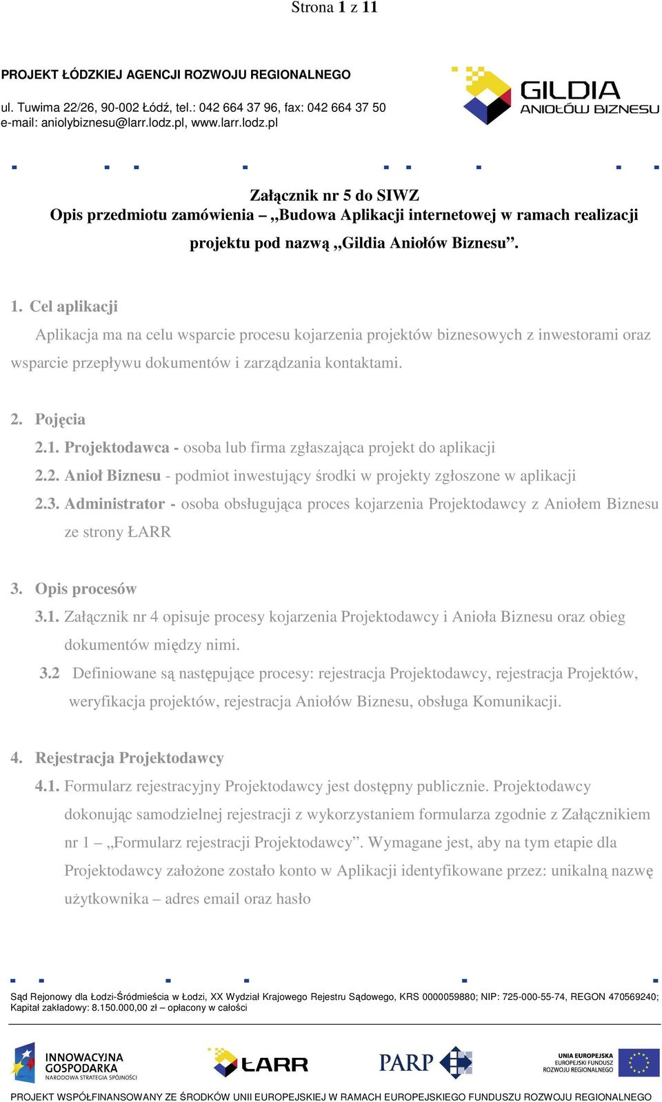 Cel aplikacji Aplikacja ma na celu wsparcie procesu kojarzenia projektów biznesowych z inwestorami oraz wsparcie przepływu dokumentów i zarządzania kontaktami. 2. Pojęcia 2.1.