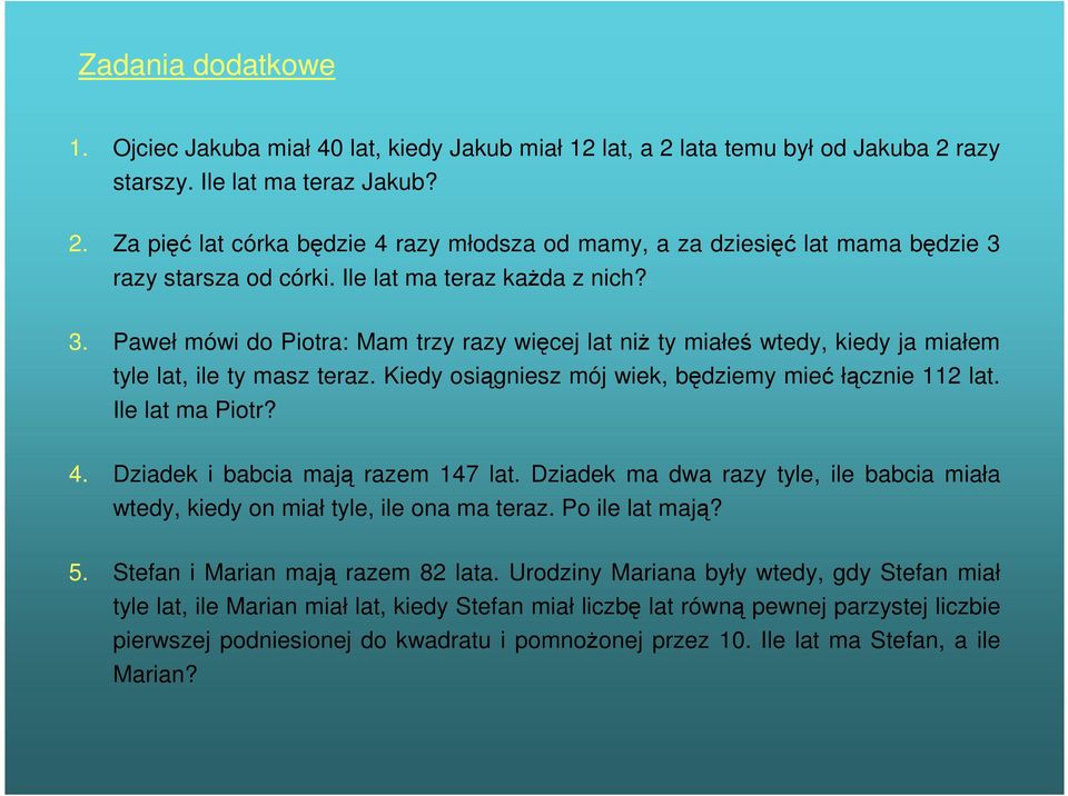 Kiedy osiągniesz mój wiek, będziemy mieć łącznie 112 lat. Ile lat ma Piotr? 4. Dziadek i babcia mają razem 147 lat.