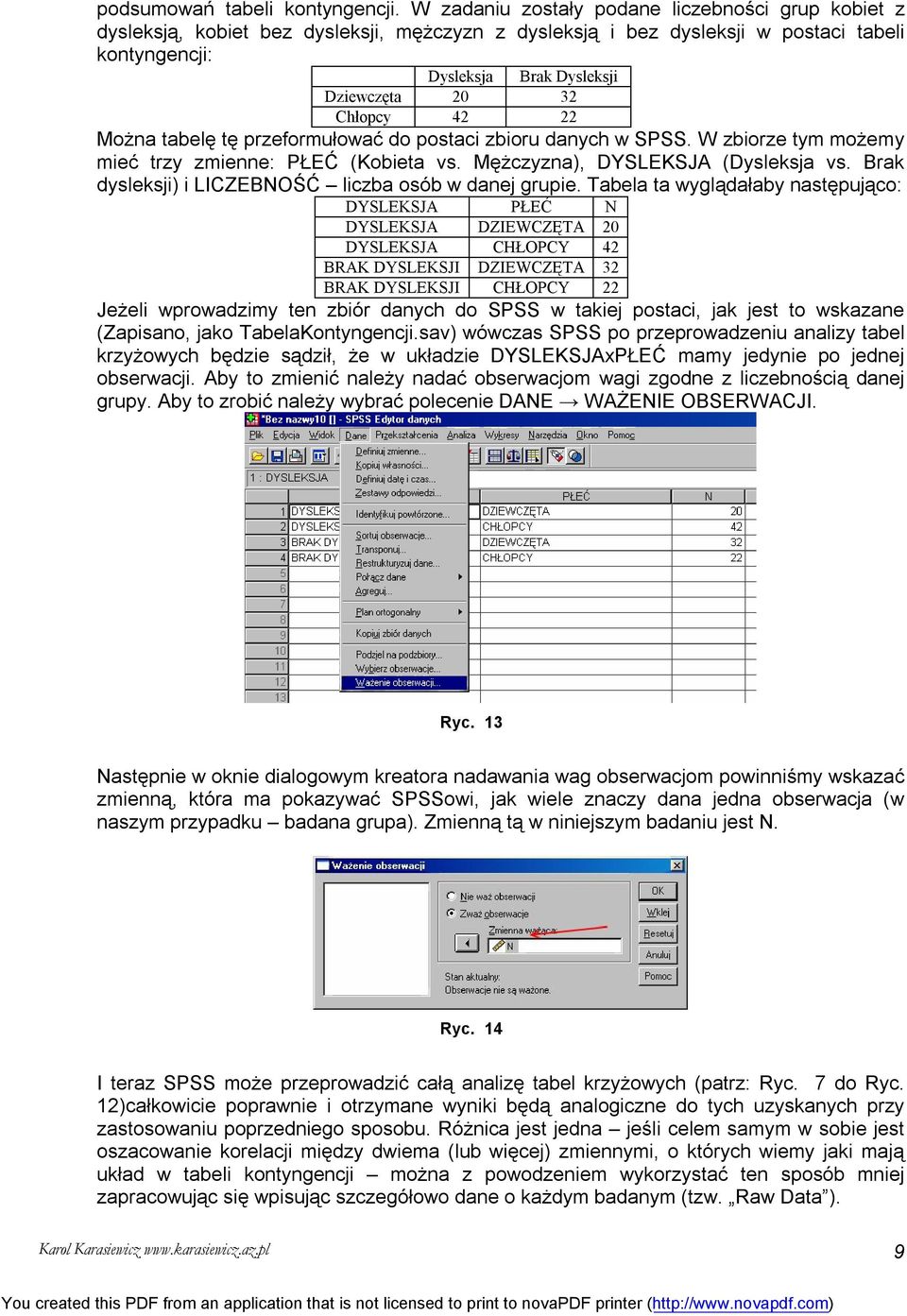 Chłopcy 42 22 Można tabelę tę przeformułować do postaci zbioru danych w SPSS. W zbiorze tym możemy mieć trzy zmienne: PŁEĆ (Kobieta vs. Mężczyzna), DYSLEKSJA (Dysleksja vs.