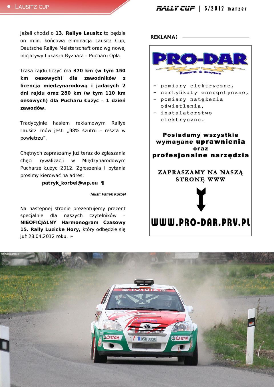 Tradycyjnie hasłem reklamowym Rallye Lausitz znów jest: 98% szutru reszta w powietrzu. Chętnych zapraszamy już teraz do zgłaszania chęci rywalizacji w Międzynarodowym Pucharze Łużyc 2012.