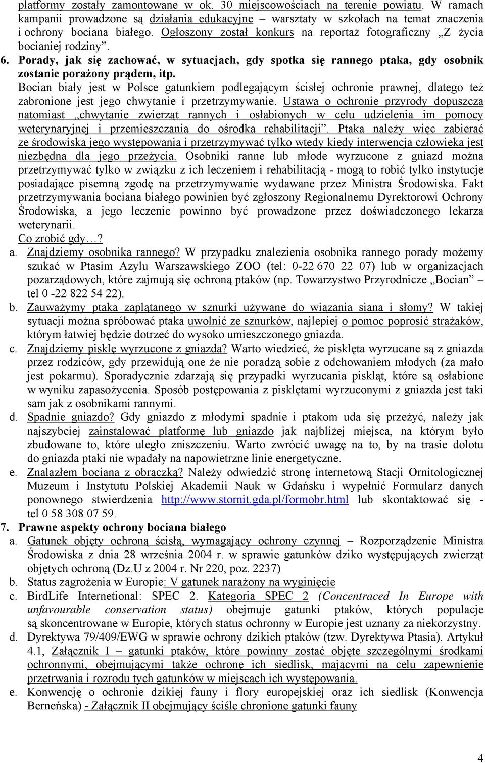 Bocian biały jest w Polsce gatunkiem podlegającym ścisłej ochronie prawnej, dlatego też zabronione jest jego chwytanie i przetrzymywanie.