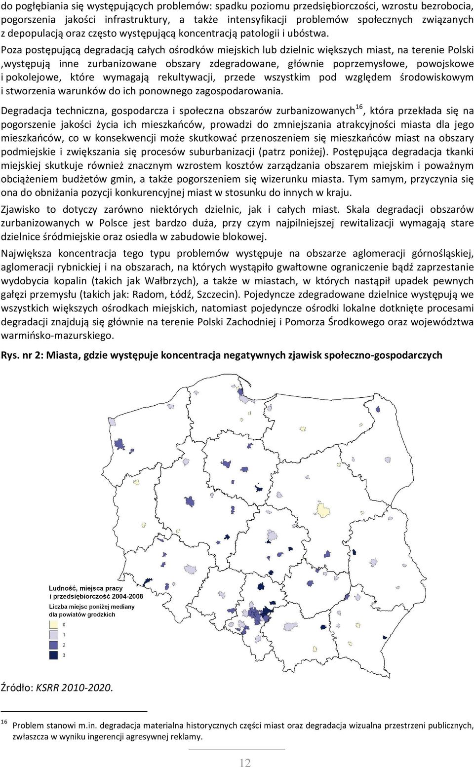 Poza postępującą degradacją całych ośrodków miejskich lub dzielnic większych miast, na terenie Polski,występują inne zurbanizowane obszary zdegradowane, głównie poprzemysłowe, powojskowe i