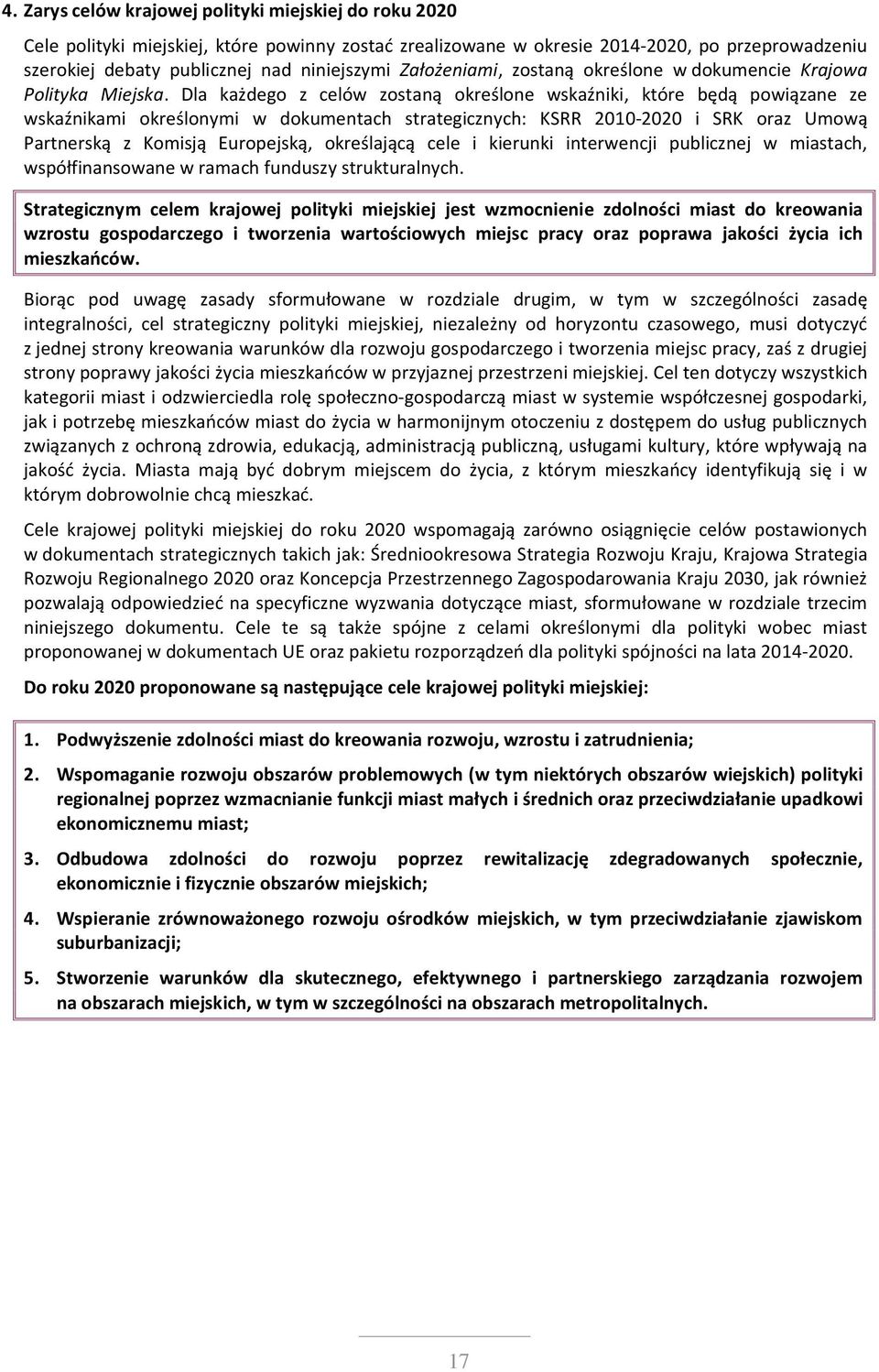 Dla każdego z celów zostaną określone wskaźniki, które będą powiązane ze wskaźnikami określonymi w dokumentach strategicznych: KSRR 2010-2020 i SRK oraz Umową Partnerską z Komisją Europejską,