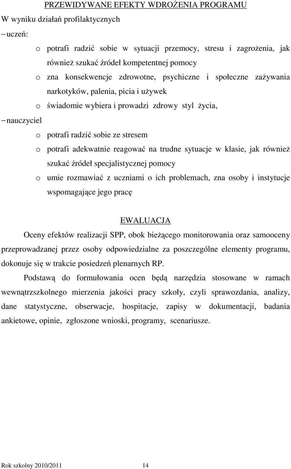 adekwatnie reagować na trudne sytuacje w klasie, jak również szukać źródeł specjalistycznej pomocy o umie rozmawiać z uczniami o ich problemach, zna osoby i instytucje wspomagające jego pracę