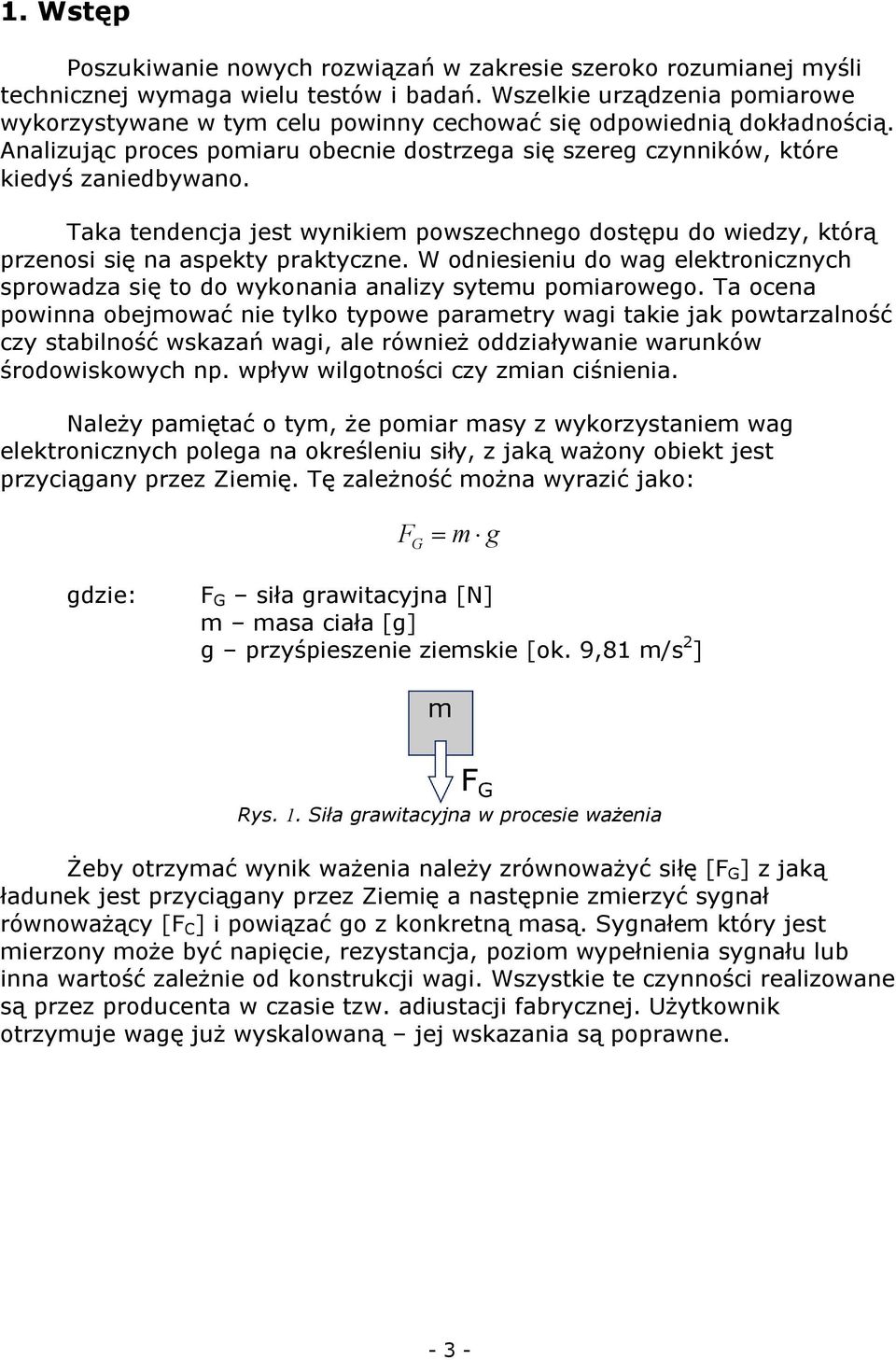 Taka tendencja jest wynikiem powszechnego dostępu do wiedzy, którą przenosi się na aspekty praktyczne. W odniesieniu do wag elektronicznych sprowadza się to do wykonania analizy sytemu pomiarowego.