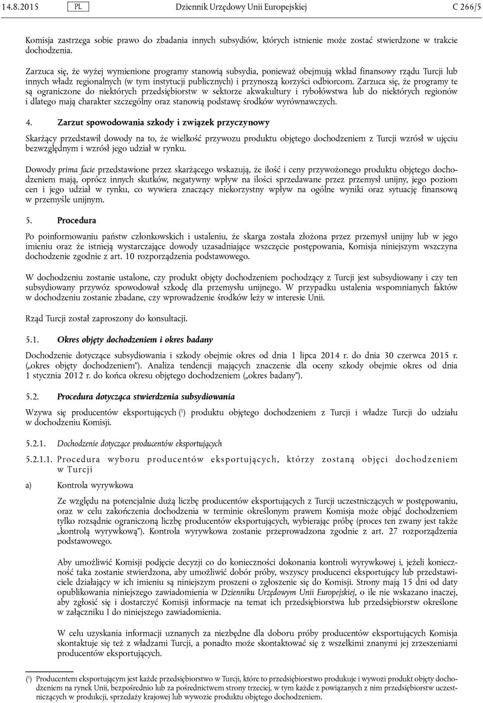 Zarzuca się, że programy te są ograniczone do niektórych przedsiębiorstw w sektorze akwakultury i rybołówstwa lub do niektórych regionów i dlatego mają charakter szczególny oraz stanowią podstawę