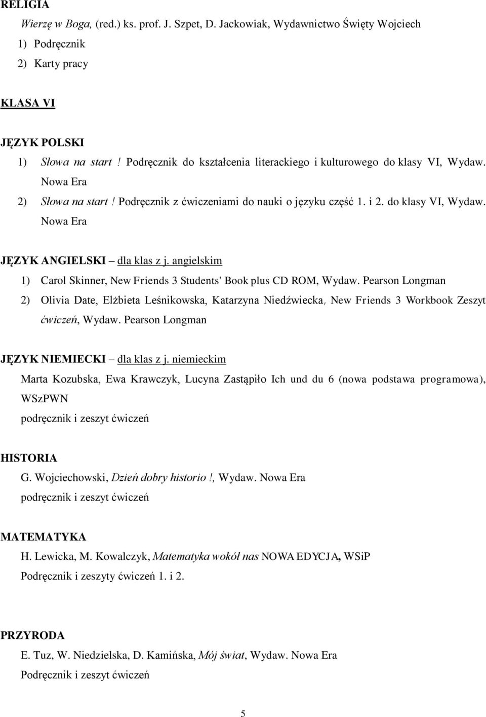 angielskim 1) Carol Skinner, New Friends 3 Students' Book plus CD ROM, Wydaw. Pearson Longman 2) Olivia Date, Elżbieta Leśnikowska, Katarzyna Niedźwiecka, New Friends 3 Workbook Zeszyt ćwiczeń, Wydaw.