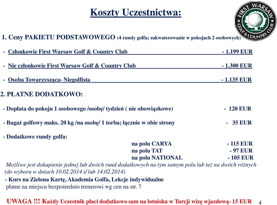 PŁATNE DODATKOWO: - Dopłata do pokoju 1 osobowego /osobę/ tydzień ( nie obowiązkowe) - 120 EUR - BagaŜ golfowy maks.