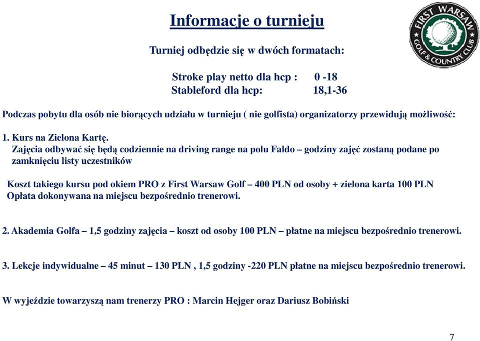 Zajęcia odbywać się będą codziennie na driving range na polu Faldo godziny zajęć zostaną podane po zamknięciu listy uczestników Koszt takiego kursu pod okiem PRO z First Warsaw Golf 400 PLN od osoby