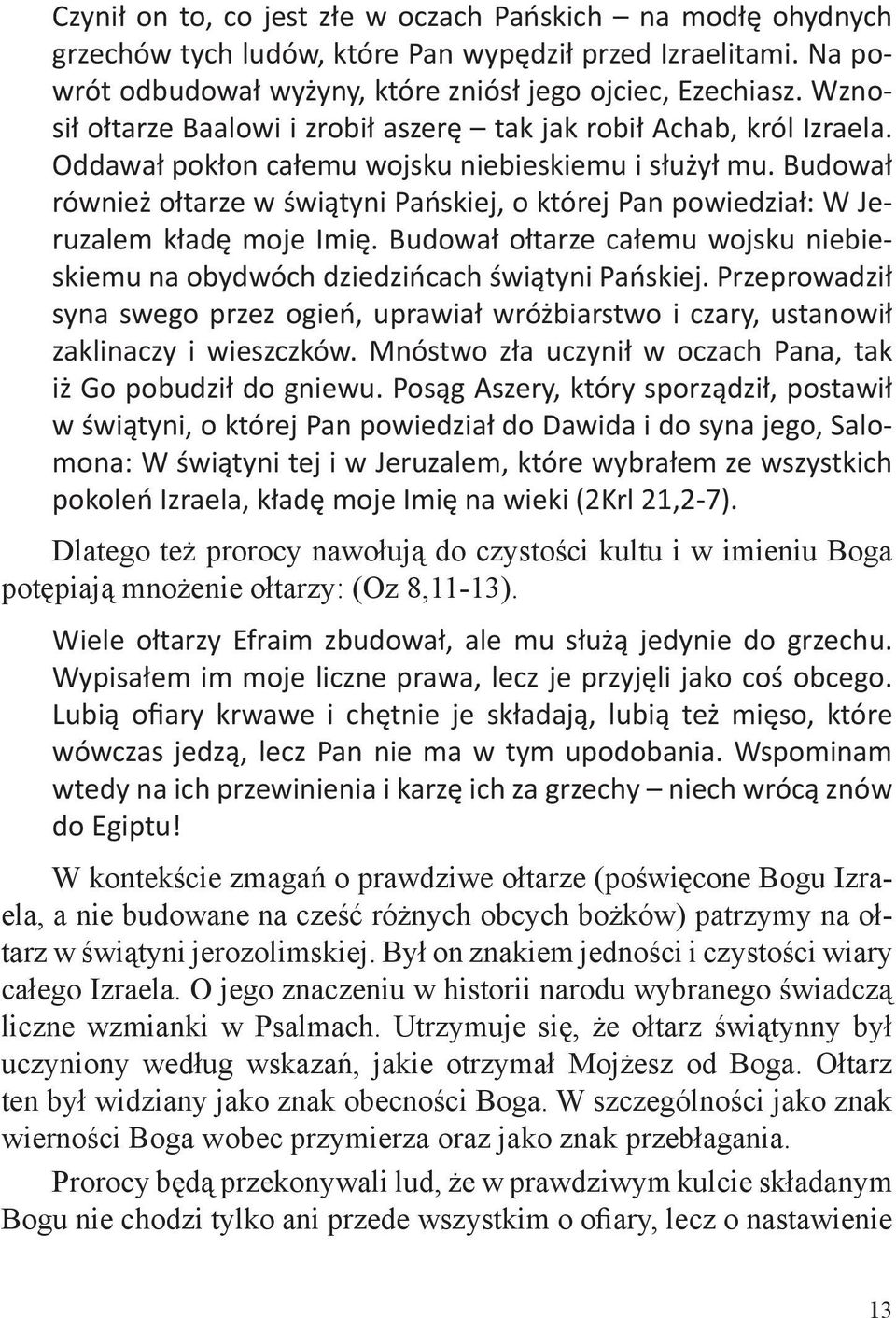 Budował również ołtarze w świątyni Pańskiej, o której Pan powiedział: W Jeruzalem kładę moje Imię. Budował ołtarze całemu wojsku niebieskiemu na obydwóch dziedzińcach świątyni Pańskiej.