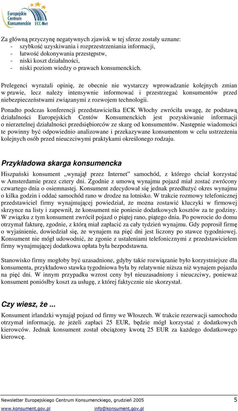 Prelegenci wyrażali opinię, że obecnie nie wystarczy wprowadzanie kolejnych zmian w prawie, lecz należy intensywnie informować i przestrzegać konsumentów przed niebezpieczeństwami związanymi z